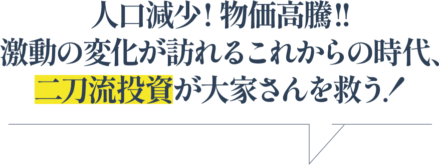 人口減少! 物価高騰!!激動の変化が訪れるこれからの時代、二刀流投資が大家さんを救う！