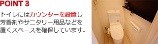 POINT3:トイレにはカウンターを設置し芳香剤やサニタリー用品などを置くスペースを確保しています。