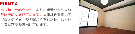 ヘリ無し一帖タタミにより、半畳タタミより部屋を広く見せています。大胆な色を用いてLDKとのイメージの繋がりをもたせ、ハイセンスな空間を演出しています。