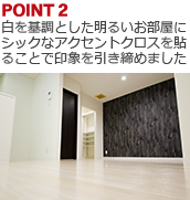 POINT2:白を基調とした明るいお部屋にシックなアクセントクロスを貼ることで印象を引き締めました