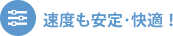 速度も安定・快適！